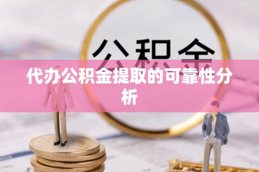 南投市代办公积金提取的可靠性分析