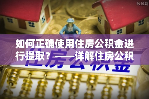 南投市如何正确使用住房公积金进行提取？——详解住房公积金代办提取流程与注意事项
