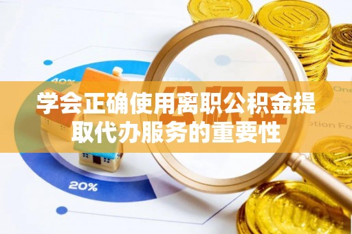 南投市学会正确使用离职公积金提取代办服务的重要性