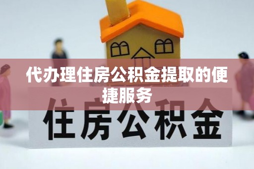 南投市代办理住房公积金提取的便捷服务