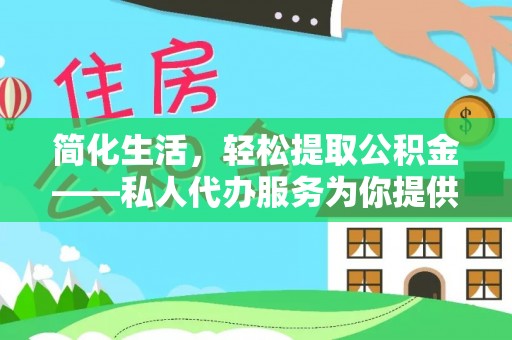 南投市简化生活，轻松提取公积金——私人代办服务为你提供便利