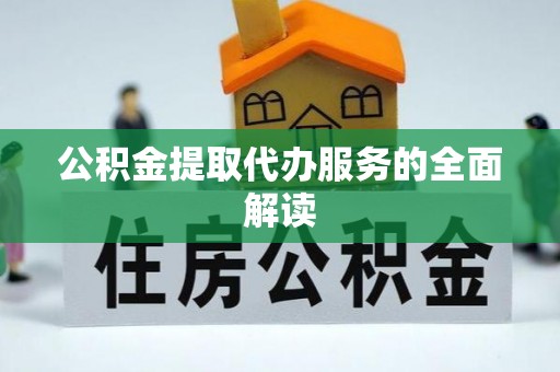 南投市公积金提取代办服务的全面解读