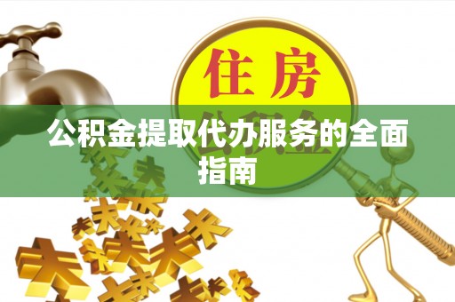 南投市公积金提取代办服务的全面指南