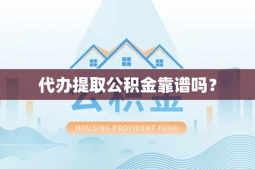 南投市代办提取公积金靠谱吗？