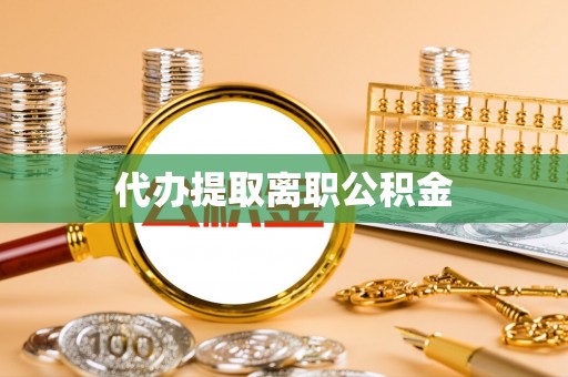 南投市代办提取离职公积金