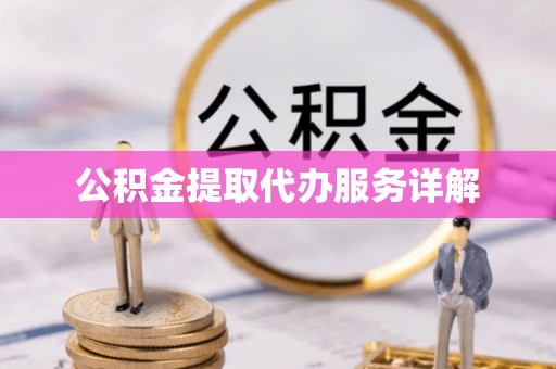 南投市公积金提取代办服务详解