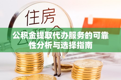 南投市公积金提取代办服务的可靠性分析与选择指南