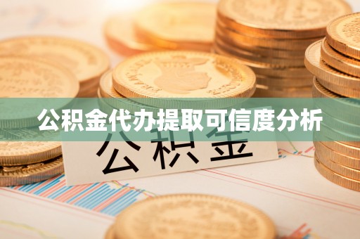 南投市公积金代办提取可信度分析