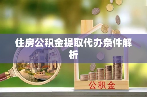 南投市住房公积金提取代办条件解析