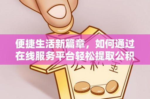 南投市便捷生活新篇章，如何通过在线服务平台轻松提取公积金
