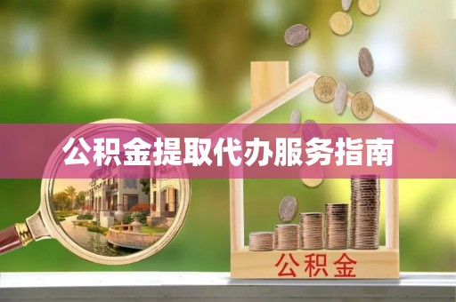 南投市公积金提取代办服务指南