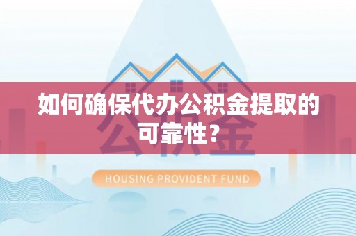 南投市如何确保代办公积金提取的可靠性？