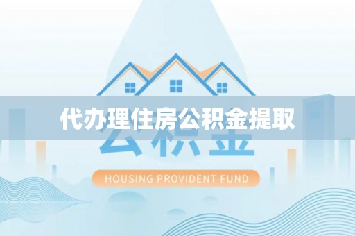南投市代办理住房公积金提取