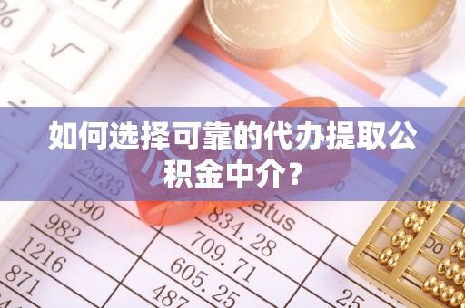 南投市如何选择可靠的代办提取公积金中介？
