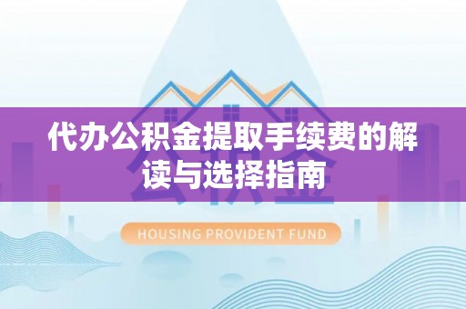 南投市代办公积金提取手续费的解读与选择指南