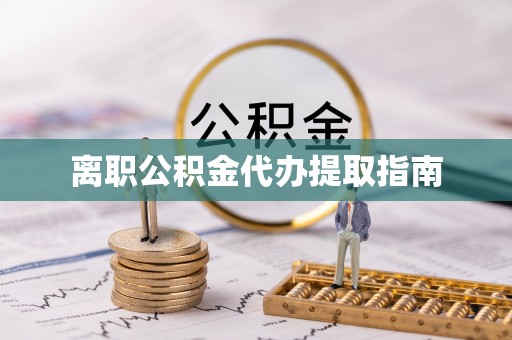 南投市离职公积金代办提取指南