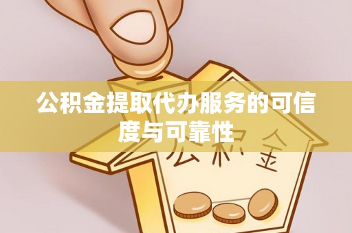 南投市公积金提取代办服务的可信度与可靠性